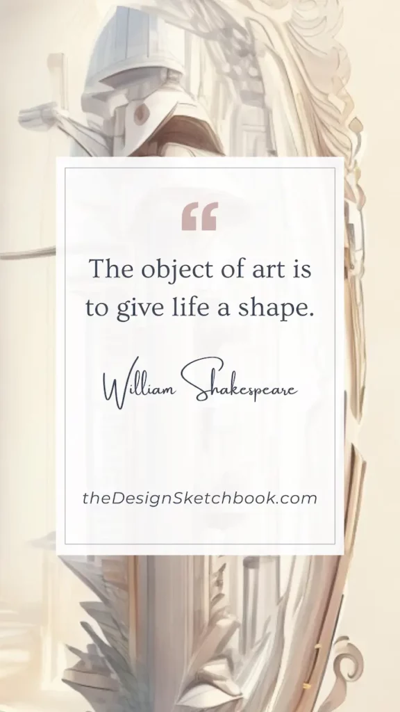 67. "The object of art is to give life a shape." - William Shakespeare